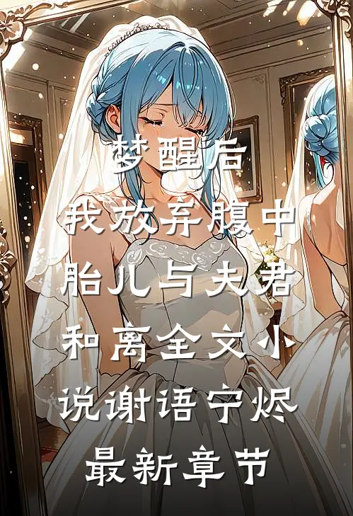 梦醒后，我放弃腹中胎儿与夫君和离全文小说谢语宁烬最新章节