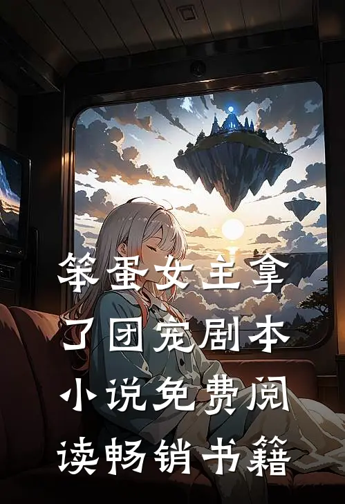 笨蛋女主拿了团宠剧本小说免费阅读畅销书籍