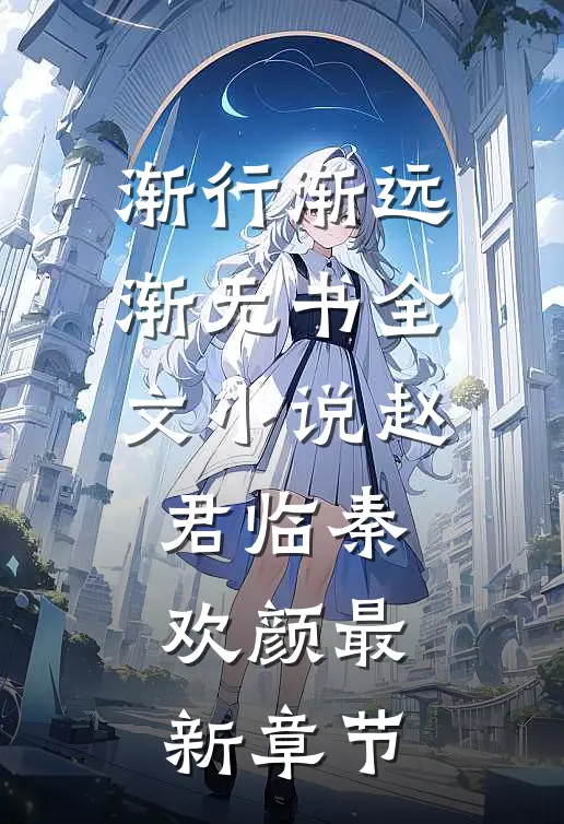渐行渐远渐无书全文小说赵君临秦欢颜最新章节