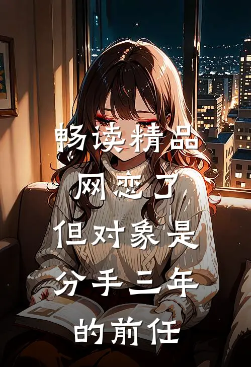 畅读精品网恋了，但对象是分手三年的前任