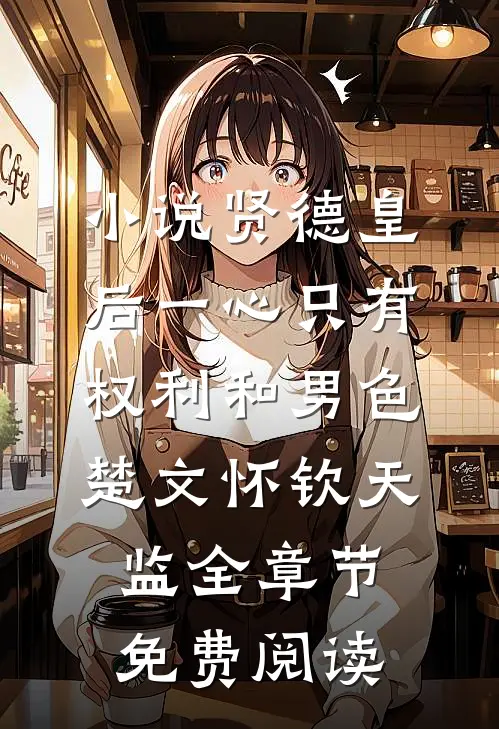 小说贤德皇后一心只有权利和男色楚文怀钦天监全章节免费阅读
