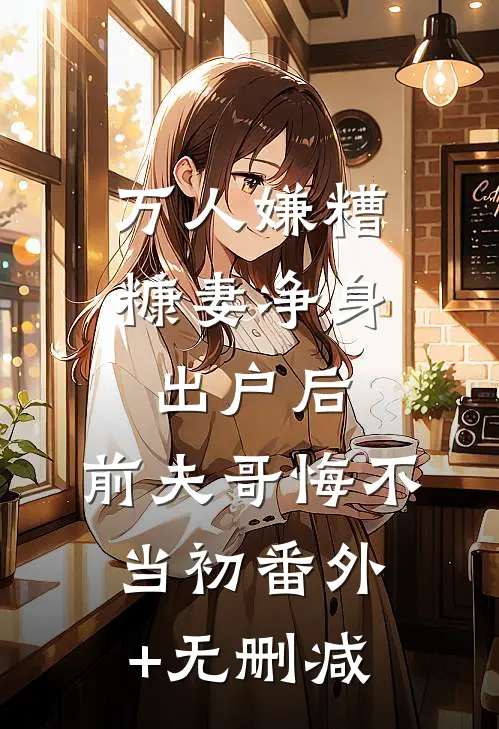 万人嫌糟糠妻净身出户后，前夫哥悔不当初番外+无删减