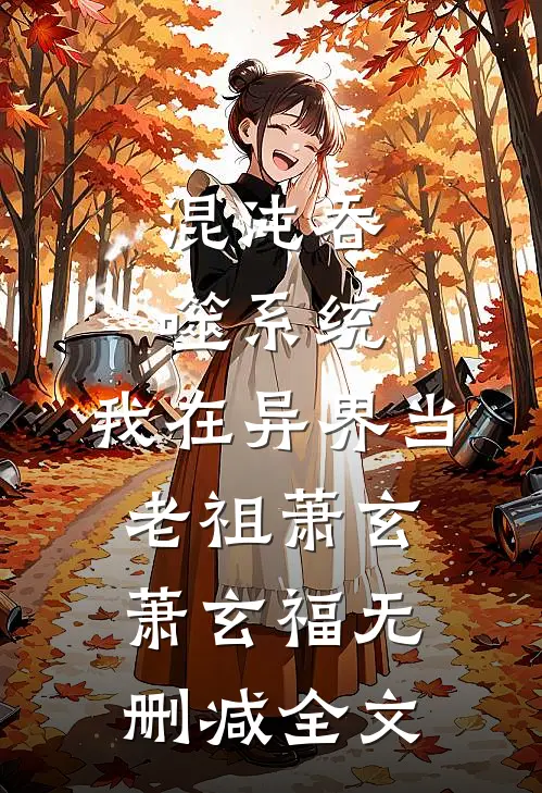 混沌吞噬系统：我在异界当老祖萧玄萧玄福无删减全文