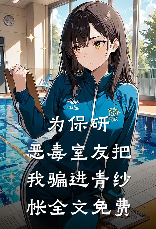 为保研，恶毒室友把我骗进青纱帐全文免费