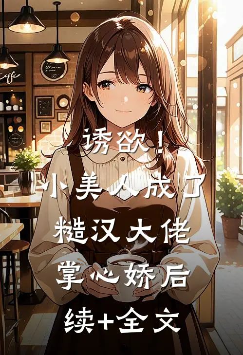 诱欲！小美人成了糙汉大佬掌心娇后续+全文