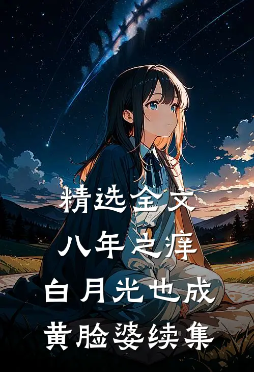 精选全文八年之痒,白月光也成黄脸婆续集