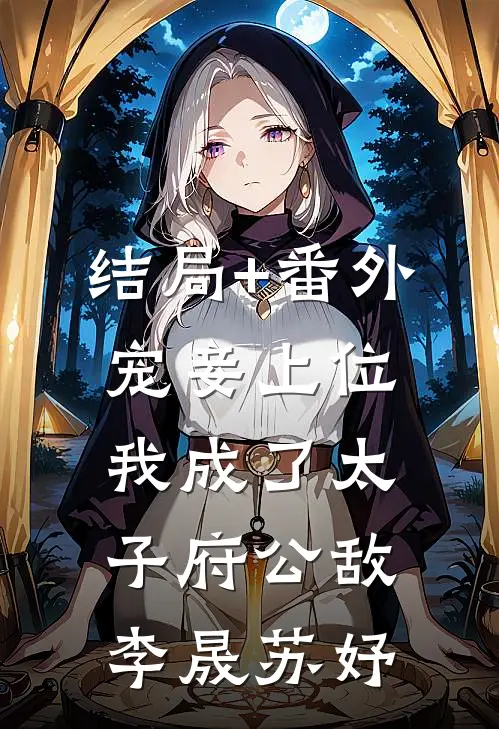 结局+番外宠妾上位：我成了太子府公敌李晟苏妤