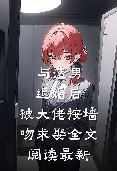 与渣男退婚后，被大佬按墙吻求娶全文阅读最新