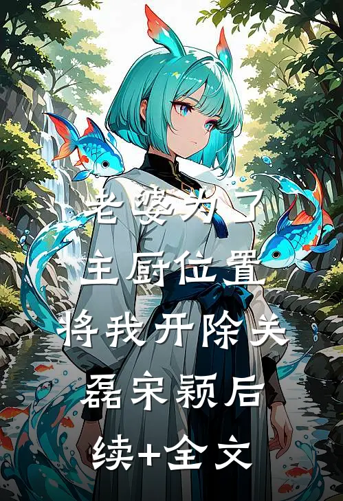 老婆为了主厨位置，将我开除关磊宋颖后续+全文