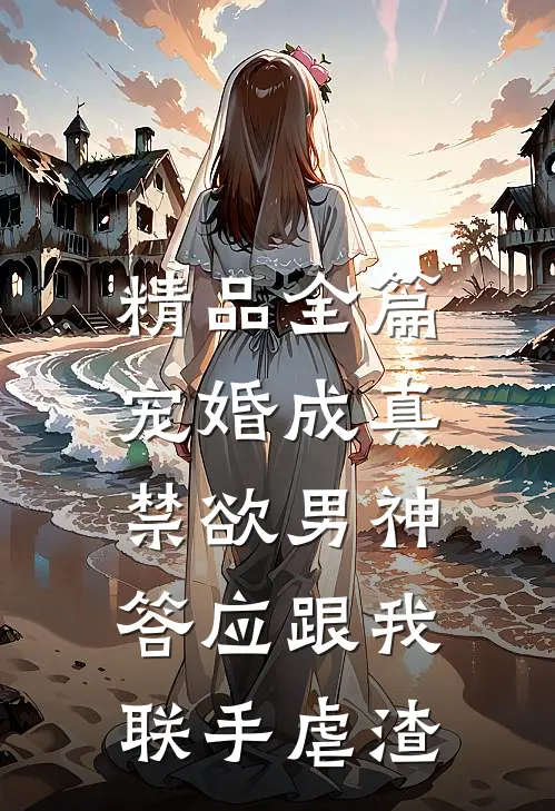 精品全篇宠婚成真：禁欲男神答应跟我联手虐渣