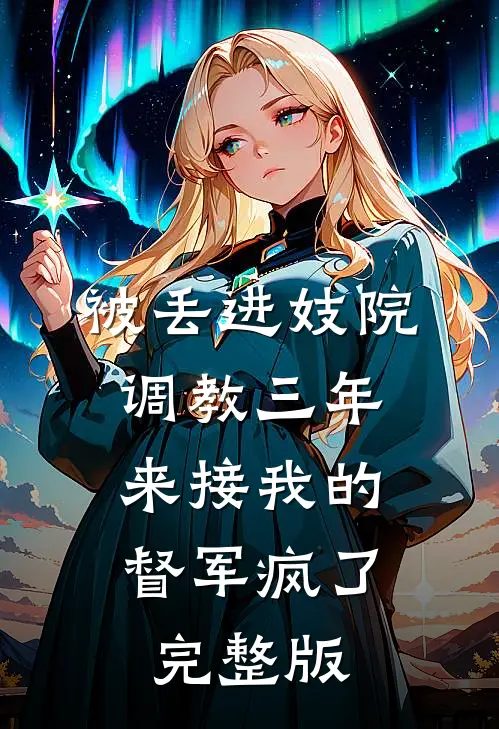 被丢进妓院调教三年，来接我的督军疯了完整版