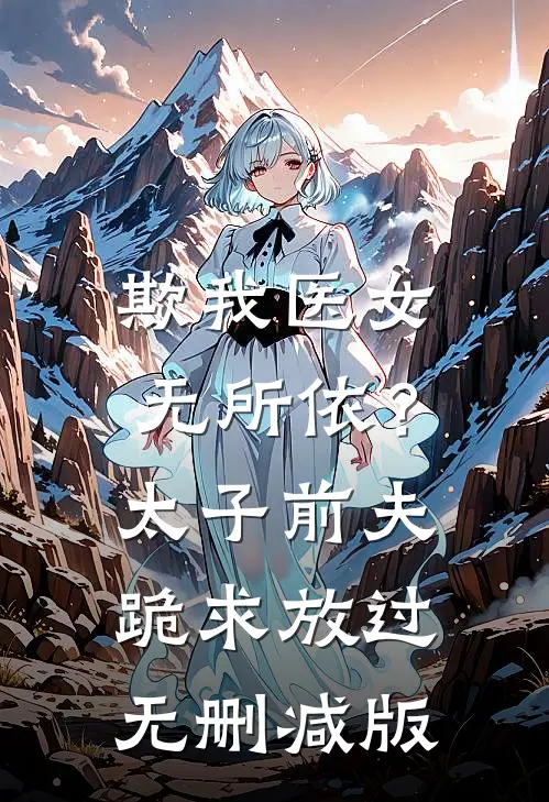 欺我医女无所依？太子前夫跪求放过无删减版