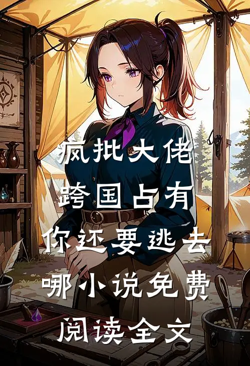 疯批大佬跨国占有：你还要逃去哪小说免费阅读全文
