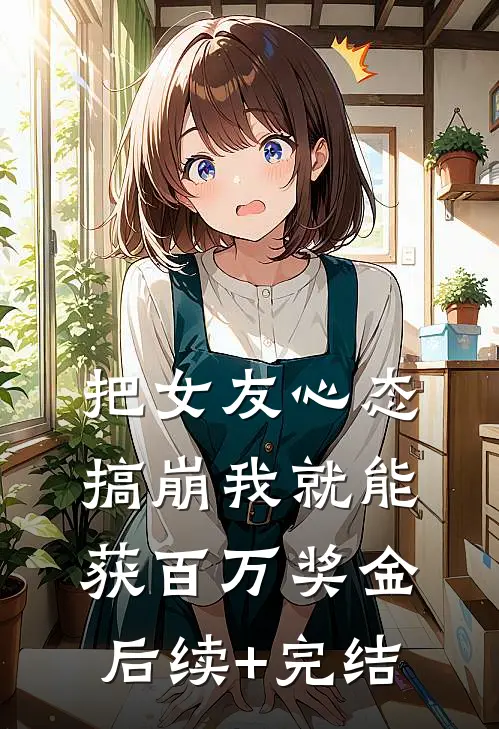 把女友心态搞崩我就能获百万奖金后续+完结
