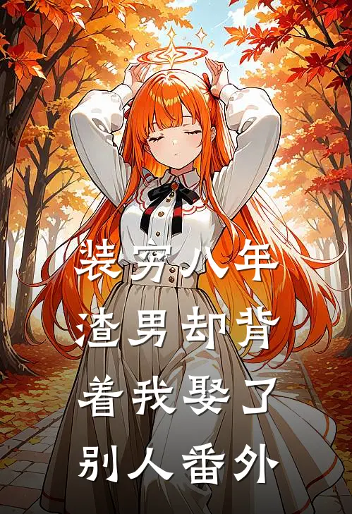 装穷八年，渣男却背着我娶了别人 番外