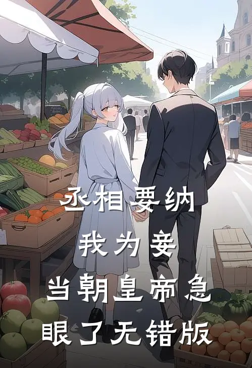 丞相要纳我为妾，当朝皇帝急眼了无错版