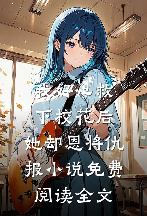 我好心救下校花后，她却恩将仇报小说免费阅读全文