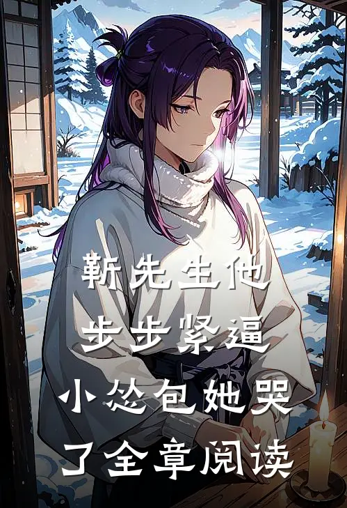 靳先生他步步紧逼，小怂包她哭了全章阅读