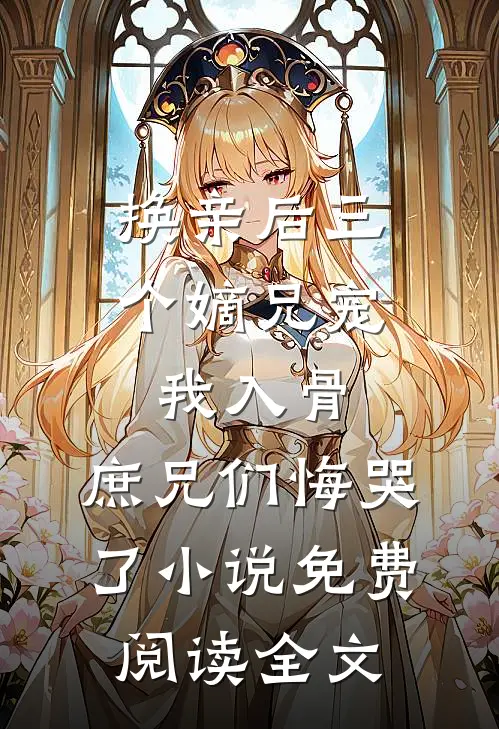 换亲后三个嫡兄宠我入骨，庶兄们悔哭了小说免费阅读全文