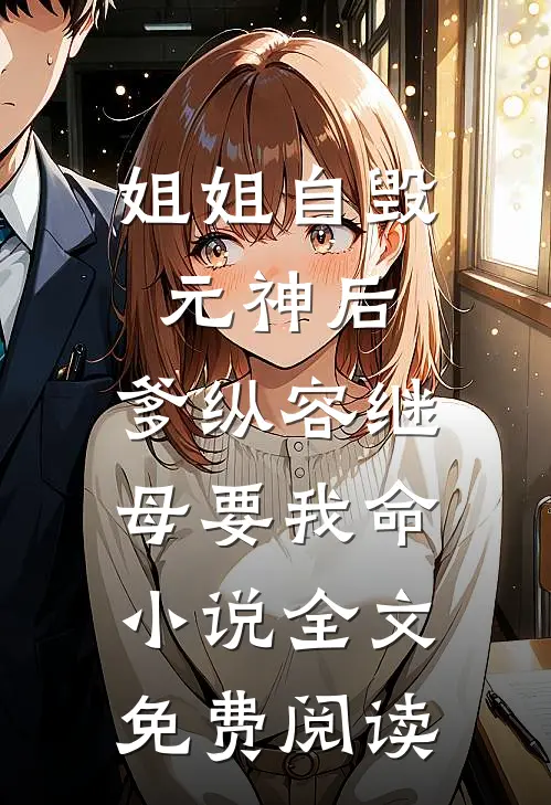 姐姐自毁元神后，爹纵容继母要我命小说全文免费阅读