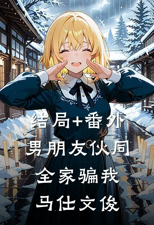 结局+番外男朋友伙同全家骗我马仕文俊