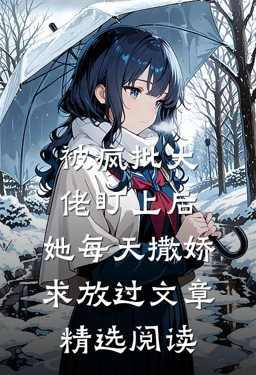 被疯批大佬盯上后,她每天撒娇求放过文章精选阅读