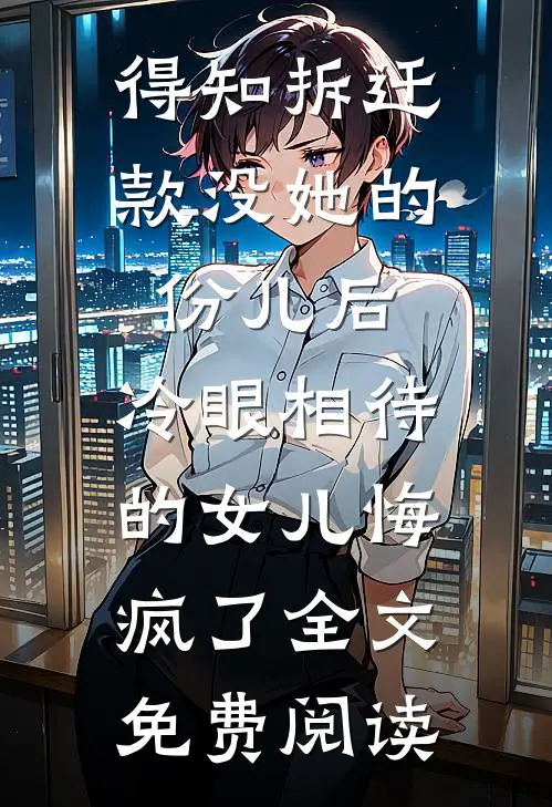 得知拆迁款没她的份儿后，冷眼相待的女儿悔疯了全文免费阅读