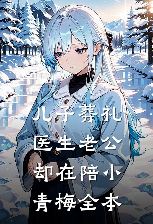 儿子葬礼，医生老公却在陪小青梅全本