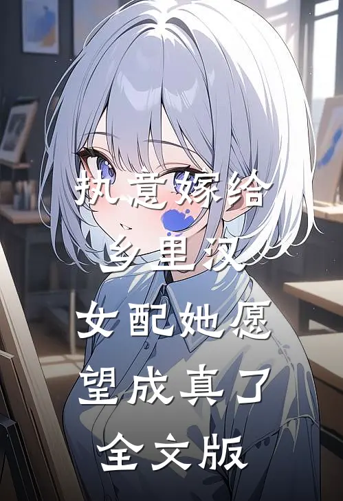 执意嫁给乡里汉，女配她愿望成真了全文版