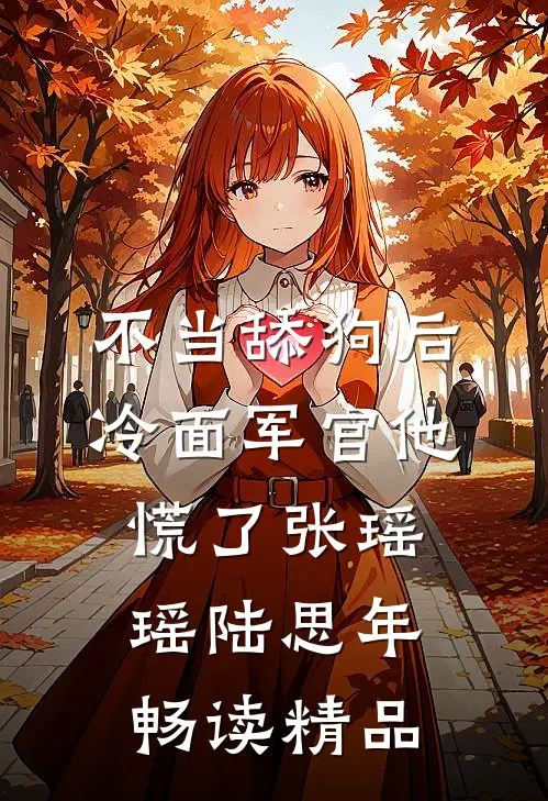 不当舔狗后,冷面军官他慌了张瑶瑶陆思年畅读精品