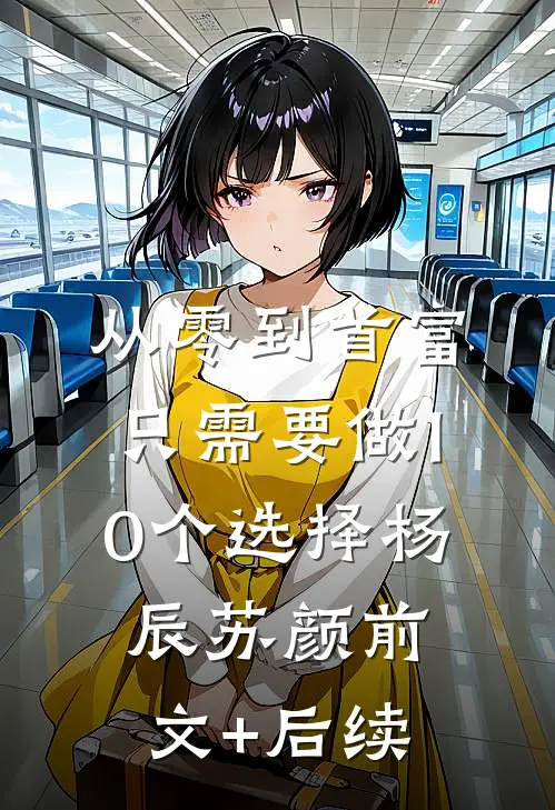 从零到首富，只需要做10个选择杨辰苏颜前文+后续