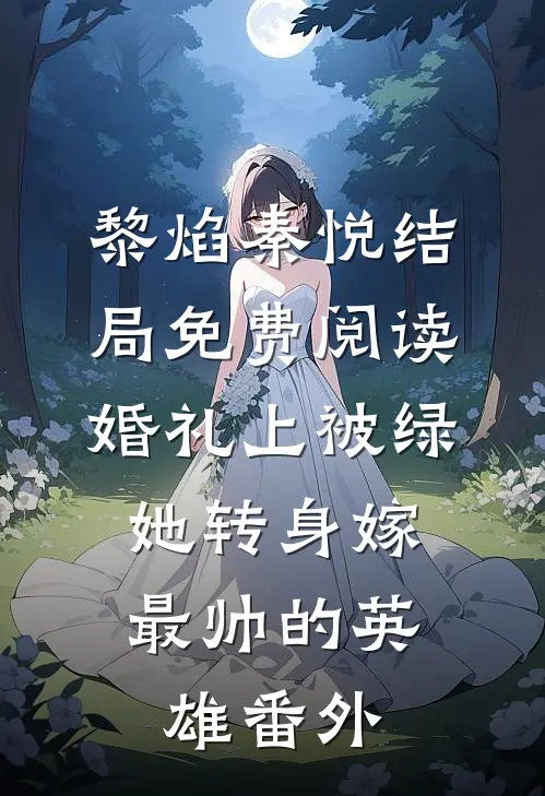 黎焰秦悦结局免费阅读婚礼上被绿，她转身嫁最帅的英雄番外