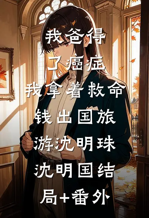 我爸得了癌症，我拿着救命钱出国旅游沈明珠沈明国结局+番外