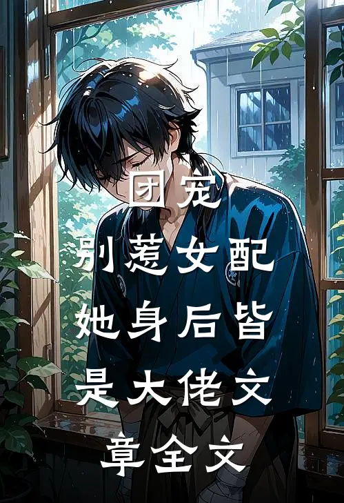 团宠：别惹女配，她身后皆是大佬文章全文