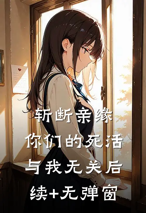 斩断亲缘，你们的死活与我无关后续+无弹窗