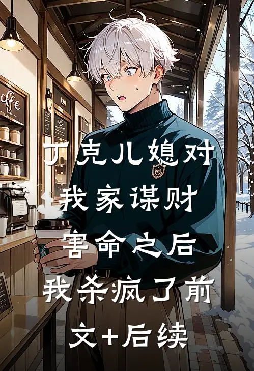 丁克儿媳对我家谋财害命之后，我杀疯了前文+后续