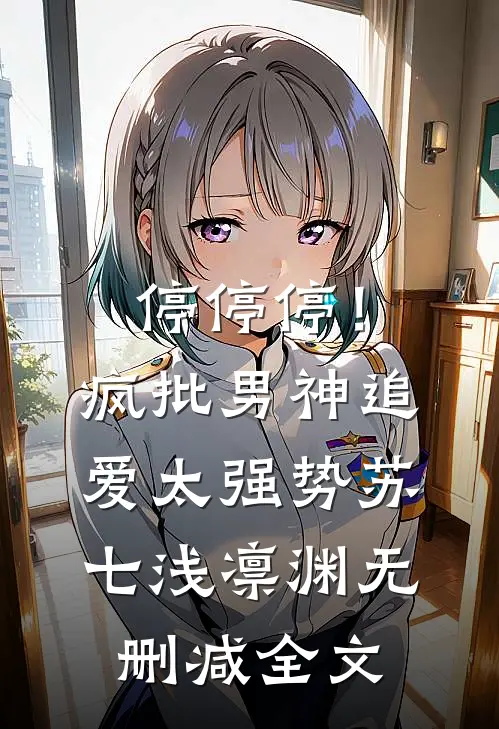 停停停！疯批男神追爱太强势苏七浅凛渊无删减全文