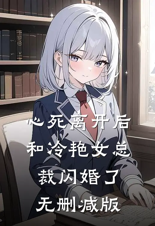 心死离开后，和冷艳女总裁闪婚了无删减版