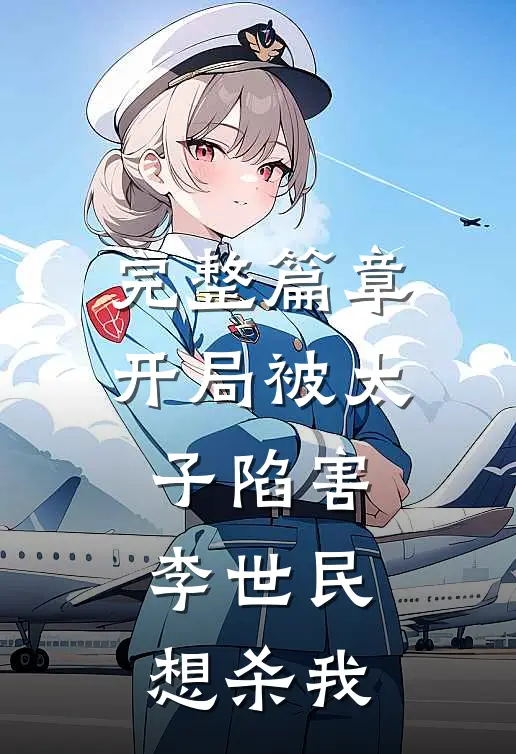 完整篇章开局被太子陷害，李世民想杀我