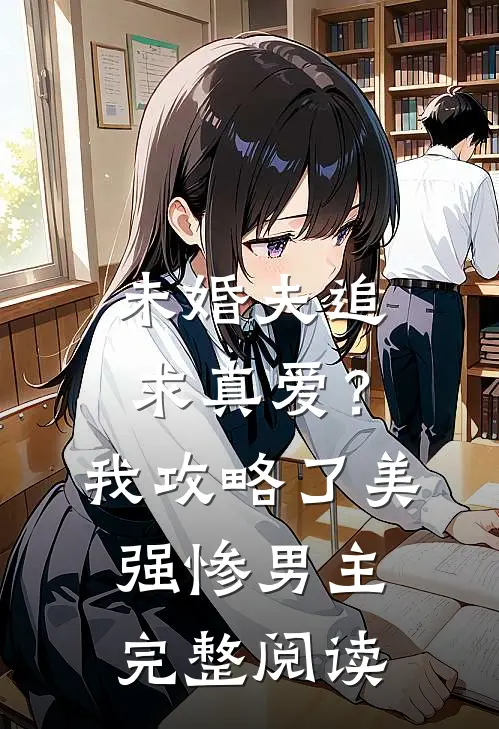 未婚夫追求真爱？我攻略了美强惨男主完整阅读