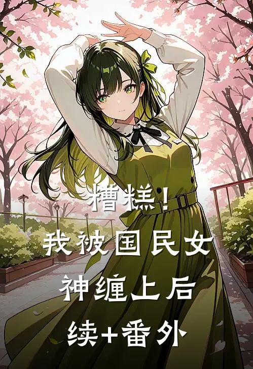 糟糕！我被国民女神缠上后续+番外