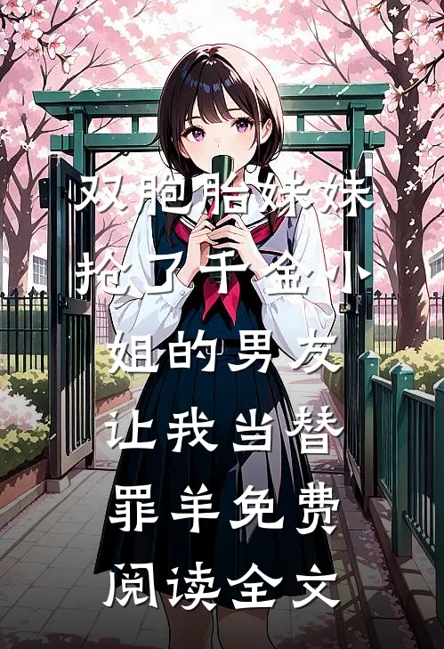 双胞胎妹妹抢了千金小姐的男友让我当替罪羊免费阅读全文