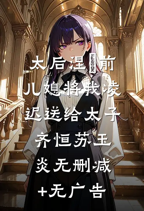 太后涅槃前，儿媳将我凌迟送给太子齐恒苏玉炎无删减+无广告