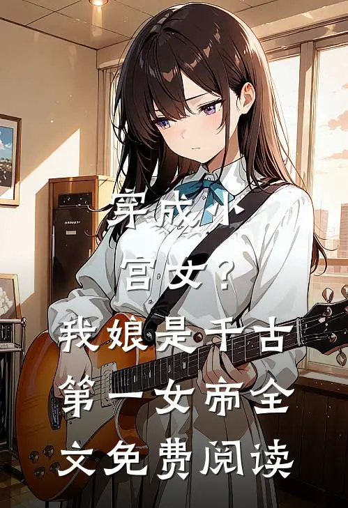 穿成小宫女?我娘是千古第一女帝全文免费阅读无弹窗