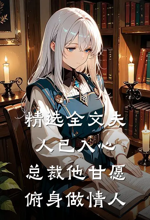 精选全文夫人已入心,总裁他甘愿俯身做情人