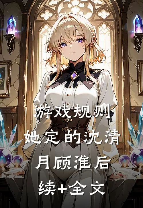 游戏规则，她定的沈清月顾淮后续+全文