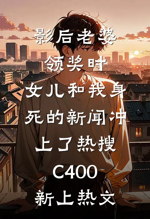 影后老婆领奖时，女儿和我身死的新闻冲上了热搜C400新上热文