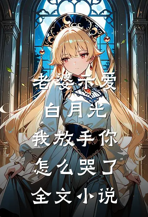 老婆示爱白月光，我放手你怎么哭了全文小说