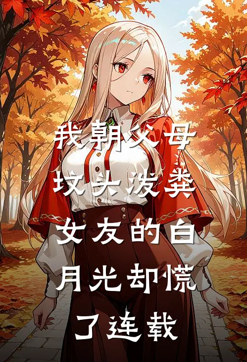 我朝父母坟头泼粪，女友的白月光却慌了连载