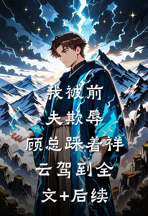 我被前夫欺辱，顾总踩着祥云驾到全文+后续